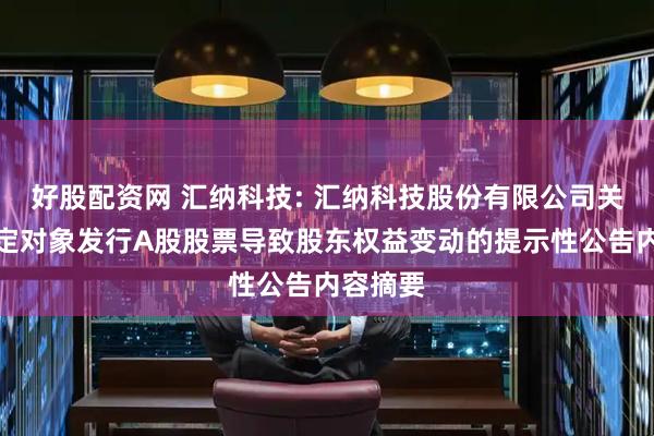 好股配资网 汇纳科技: 汇纳科技股份有限公司关于向特定对象发行A股股票导致股东权益变动的提示性公告内容摘要