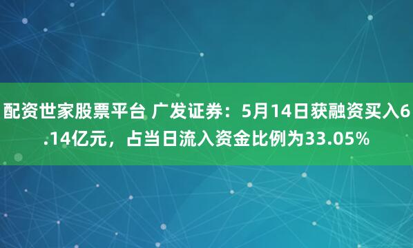 配资世家股票平台 广发证券：5月14日获融资买入6.14亿元，占当日流入资金比例为33.05%