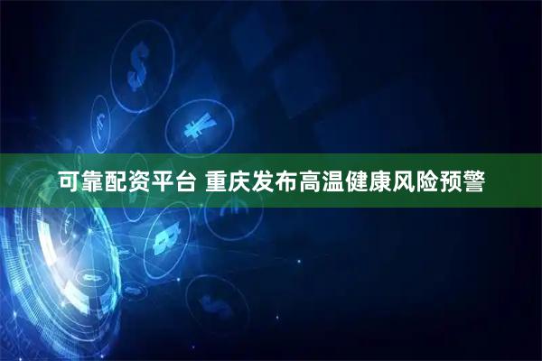 可靠配资平台 重庆发布高温健康风险预警