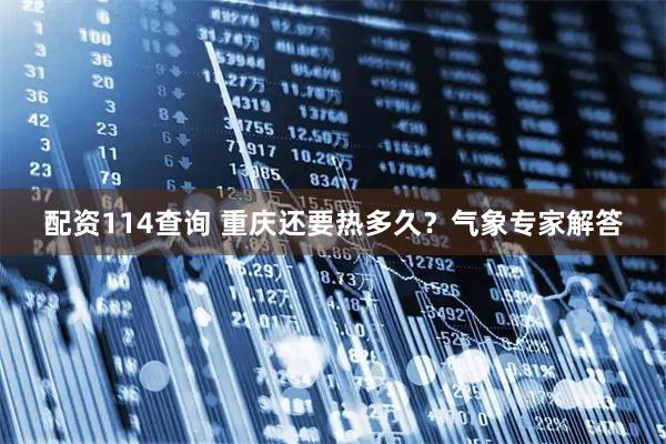 配资114查询 重庆还要热多久？气象专家解答