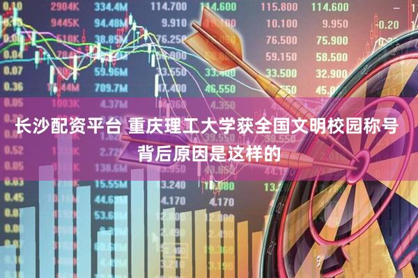 长沙配资平台 重庆理工大学获全国文明校园称号 背后原因是这样的