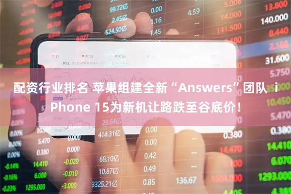 配资行业排名 苹果组建全新“Answers”团队  iPhone 15为新机让路跌至谷底价！