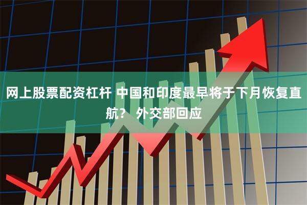 网上股票配资杠杆 中国和印度最早将于下月恢复直航？ 外交部回应