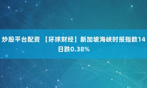 炒股平台配资 【环球财经】新加坡海峡时报指数14日跌0.38%