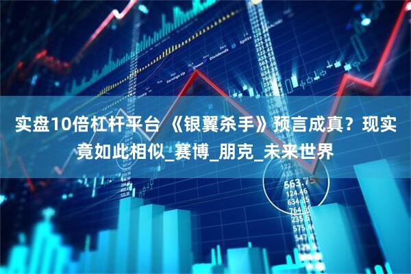 实盘10倍杠杆平台 《银翼杀手》预言成真？现实竟如此相似_赛博_朋克_未来世界